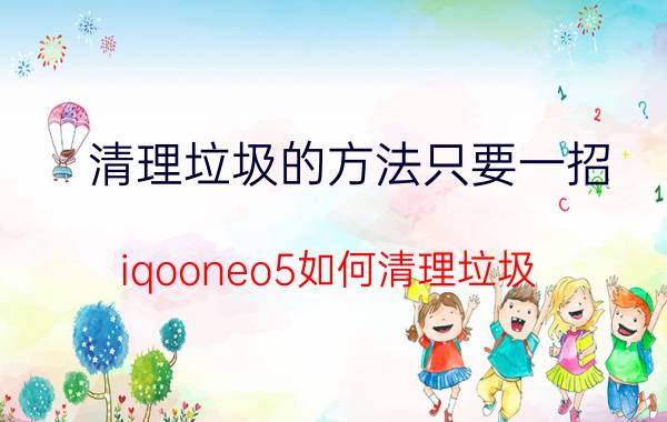 清理垃圾的方法只要一招 iqooneo5如何清理垃圾？